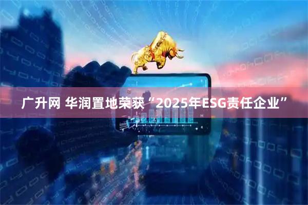 广升网 华润置地荣获“2025年ESG责任企业”