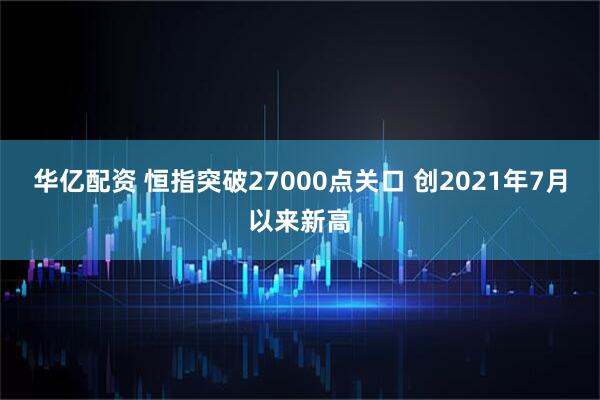 华亿配资 恒指突破27000点关口 创2021年7月以来新高