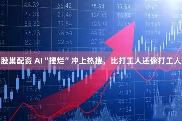 股巢配资 AI“摆烂”冲上热搜，比打工人还像打工人