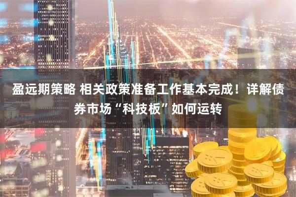 盈远期策略 相关政策准备工作基本完成！详解债券市场“科技板”如何运转