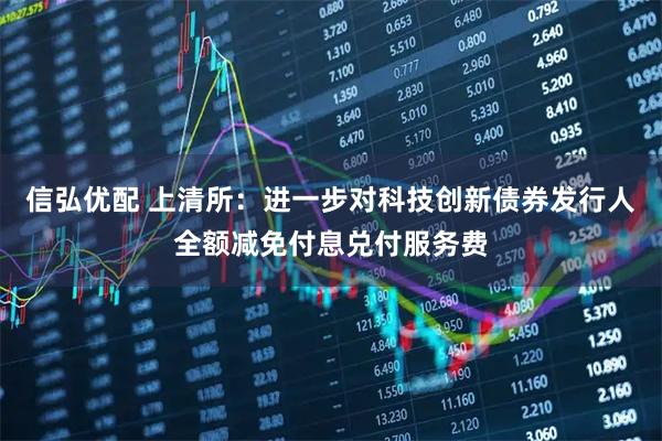 信弘优配 上清所：进一步对科技创新债券发行人全额减免付息兑付服务费