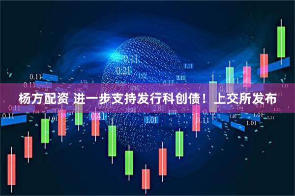 杨方配资 进一步支持发行科创债！上交所发布