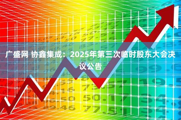 广盛网 协鑫集成：2025年第三次临时股东大会决议公告