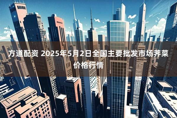 方道配资 2025年5月2日全国主要批发市场荠菜价格行情