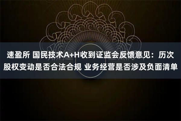 速盈所 国民技术A+H收到证监会反馈意见：历次股权变动是否合法合规 业务经营是否涉及负面清单