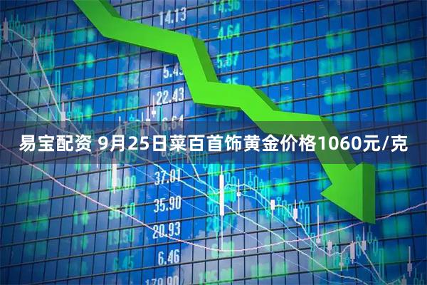 易宝配资 9月25日菜百首饰黄金价格1060元/克