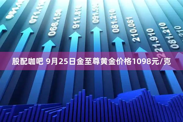 股配咖吧 9月25日金至尊黄金价格1098元/克