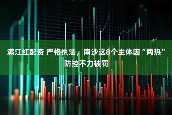 满江红配资 严格执法，南沙这8个主体因“两热”防控不力被罚