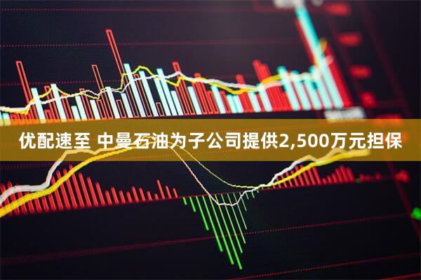 优配速至 中曼石油为子公司提供2,500万元担保