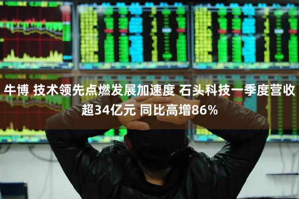 牛博 技术领先点燃发展加速度 石头科技一季度营收超34亿元 同比高增86%