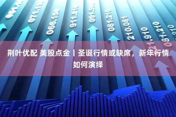 荆叶优配 美股点金丨圣诞行情或缺席，新年行情如何演绎