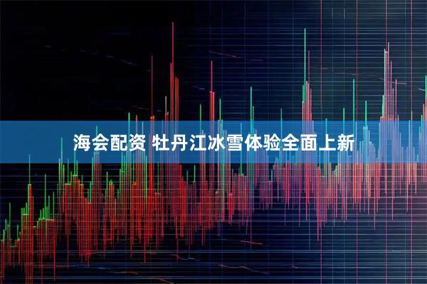 海会配资 牡丹江冰雪体验全面上新