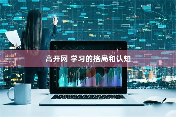 高开网 学习的格局和认知