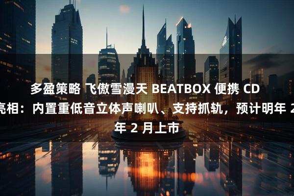 多盈策略 飞傲雪漫天 BEATBOX 便携 CD 播放器亮相：内置重低音立体声喇叭、支持抓轨，预计明年 2 月上市