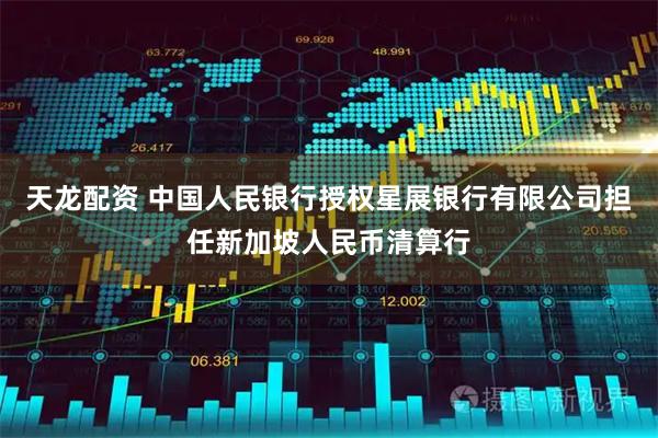 天龙配资 中国人民银行授权星展银行有限公司担任新加坡人民币清算行