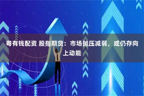 粤有钱配资 股指期货：市场抛压减弱，或仍存向上动能