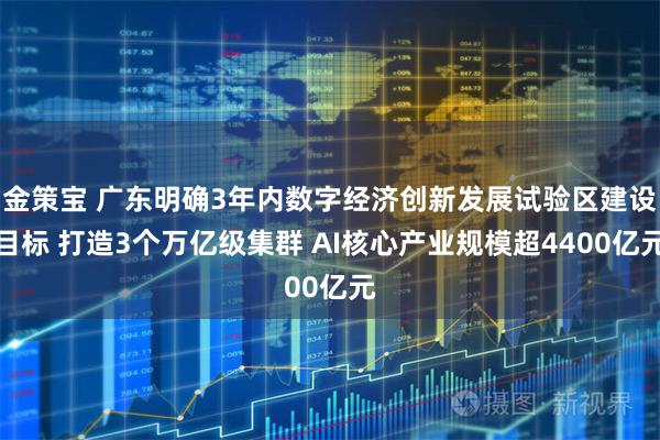金策宝 广东明确3年内数字经济创新发展试验区建设目标 打造3个万亿级集群 AI核心产业规模超4400亿元