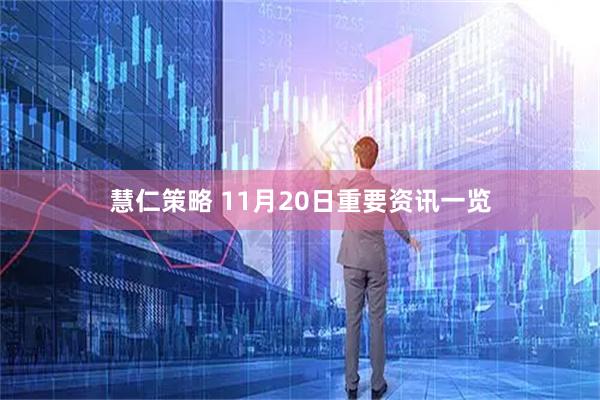 慧仁策略 11月20日重要资讯一览