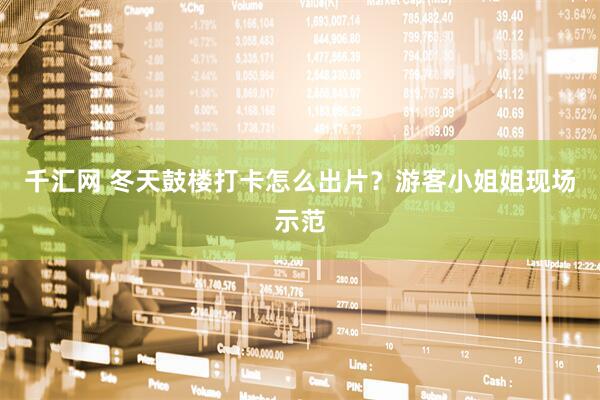 千汇网 冬天鼓楼打卡怎么出片？游客小姐姐现场示范