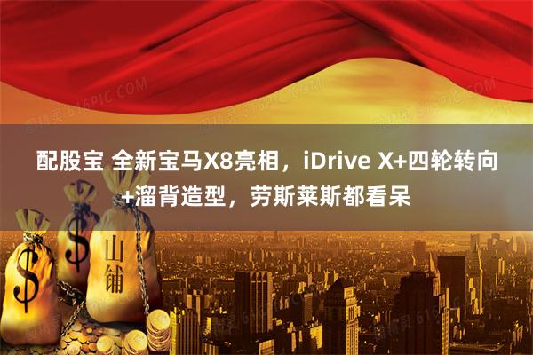 配股宝 全新宝马X8亮相，iDrive X+四轮转向+溜背造型，劳斯莱斯都看呆