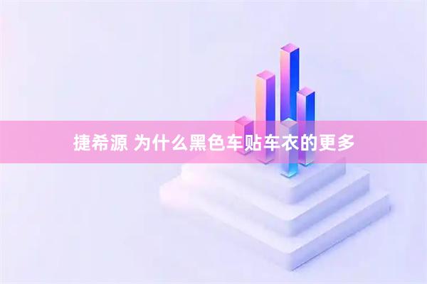 捷希源 为什么黑色车贴车衣的更多