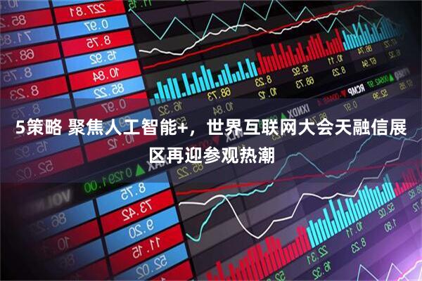 5策略 聚焦人工智能+，世界互联网大会天融信展区再迎参观热潮