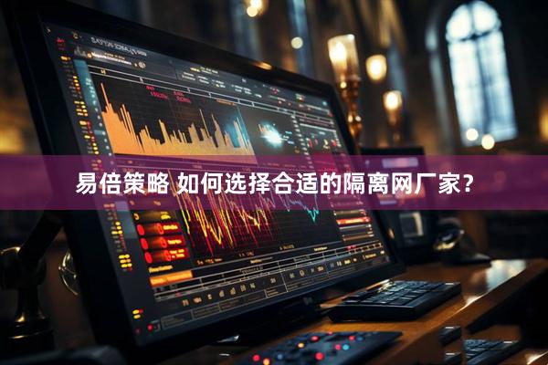 易倍策略 如何选择合适的隔离网厂家？