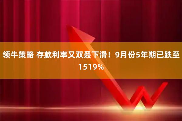 领牛策略 存款利率又双叒下滑！9月份5年期已跌至1519%