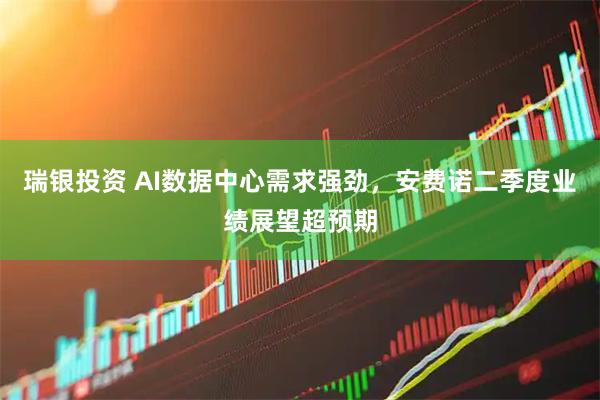 瑞银投资 AI数据中心需求强劲,安费诺二季度业绩展望超预期