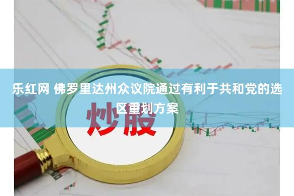 乐红网 佛罗里达州众议院通过有利于共和党的选区重划方案