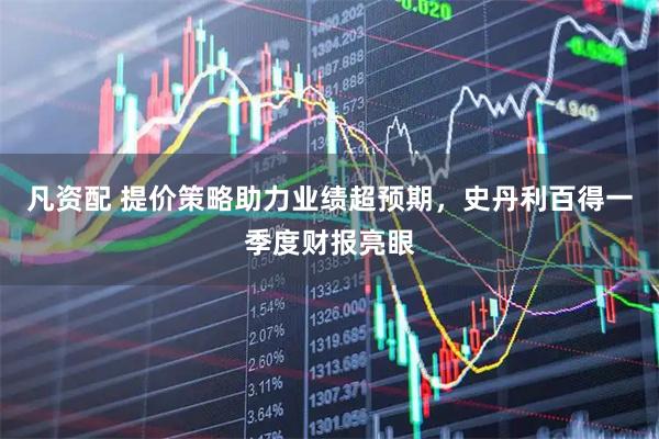 凡资配 提价策略助力业绩超预期,史丹利百得一季度财报亮眼